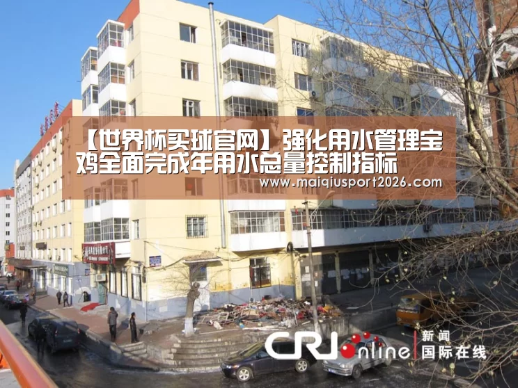 【世界杯买球官网】强化用水管理宝鸡全面完成年用水总量控制指标(图1) 世界杯买球网站