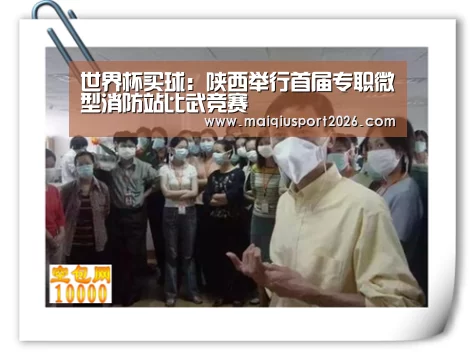 世界杯买球：陕西举行首届专职微型消防站比武竞赛